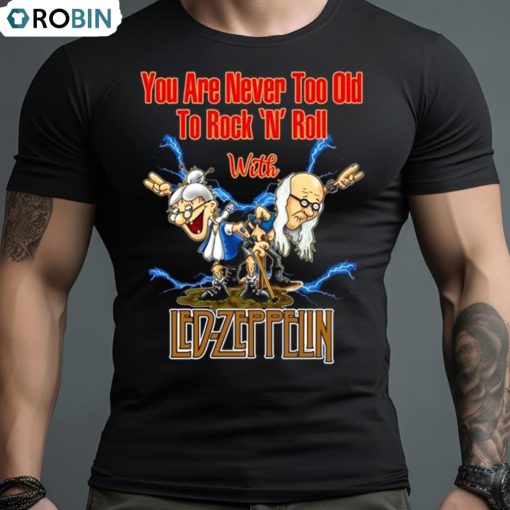 You Are Never Too Old To Rock N Roll With Led Zeppelin 2023 Shirt