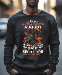 I’m A Grumpy Old Man I Was Born In August I’m Too Old To Fight Too Slow To Run I’ll Just Shoot You And Be Done With It Shirt