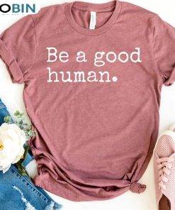 Be A Good Human Cute Shirt For All People