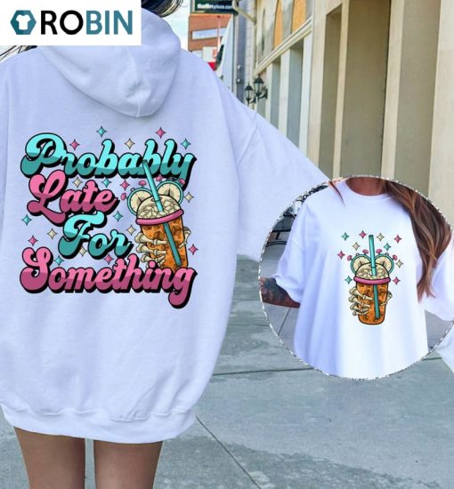 Comfort Probably Late For Something Shirt, Cool Design Unisex Hoodie Crewneck For Girls