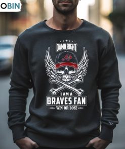 Damn Right I Am A Atlanta Braves Win Or Lose Skull Mlb 2023 Shirt