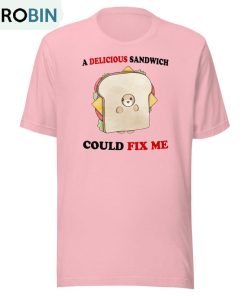 Delicious Sandwich Could Fix Me Sweatshirt Unisex T-shirt
