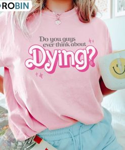 Do You Guys Ever Think About Dying Cute Quote Shirt, Trendy Movie Crewneck Unisex T-shirt