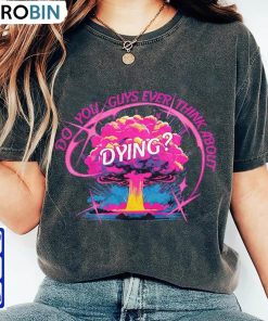 Do You Guys Ever Think About Dying Trendy Shirt, Barbenheimer Movie Quote Unisex T-shirt Unisex Hoodie