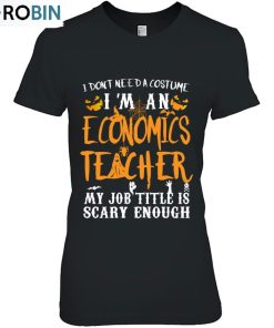 Don’t Need A Costume Funny Economics Teacher Halloween Gift Idea Essential Unisex Shirt