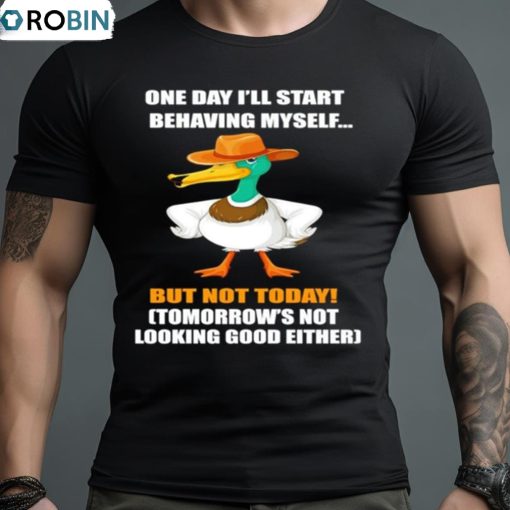 Duck One Day I’ll Start Behaving Myself But Not Today Shirt