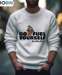 Go Fuel Yourself Coffee Fuel T Shirt, Hoodie, Ladies Tee Go Fuel Yourself Coffee Fuel T Shirt, Hoodie, Ladies Tee
