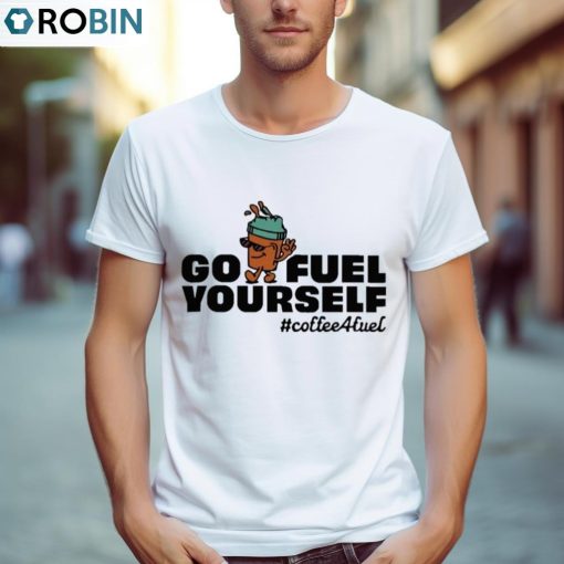 Go Fuel Yourself Coffee Fuel T Shirt, Hoodie, Ladies Tee