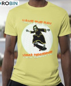 Have The Day You Deserve Streetwear Skeleton Funny Shirt