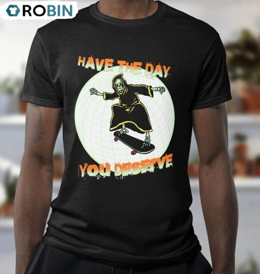 Have The Day You Deserve Streetwear Skeleton Funny Shirt