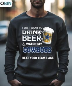 I Just Want To Drink Beer And Watch My Dallas Cowboys Beat Your Team’s Ass 2023 Shirt