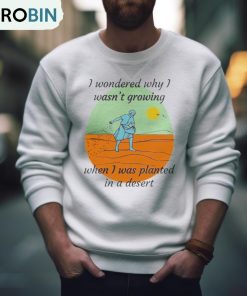 I Wondered Why I Wasn’t Growing When I Was Planted In A Desert T Shirt