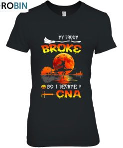 My Broom Broke So I Became A Cna Nursing Halloween Unisex Shirt My Broom Broke So I Became A Cna Nursing Halloween Unisex Shirt