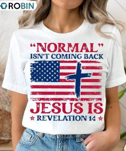 Normal Isnt Coming Back Jesus Is Shirt, 4th Of July Tee Tops Unisex T-shirt Normal Isnt Coming Back Jesus Is Shirt, 4th Of July Tee Tops Unisex T-shirt