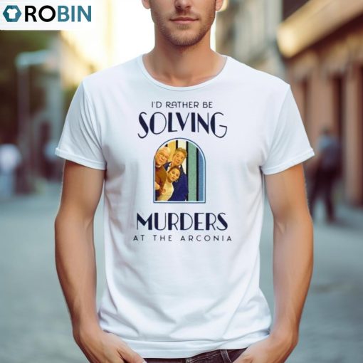 Only Murders In The Building I’d Rather Be Solving Murders At The Arconia T Shirt, Hoodie, Ladies Tee