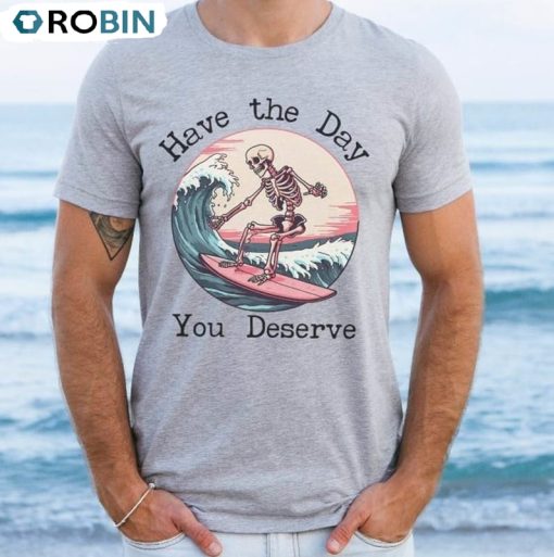 Surfing Skeleton Have The Day You Deserve Shirt