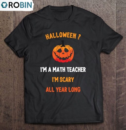 Teacher Halloween Funny Quote I’m A Math Teacher I’m Scary All Year Long Unisex Shirt