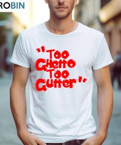 Too Ghetto Too Gutter Shirt, Hoodie, Ladies Tee