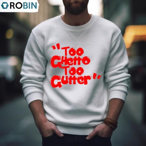 Too Ghetto Too Gutter Shirt, Hoodie, Ladies Tee