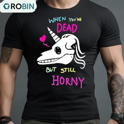 When You’re Dead But Still Horny Shirt