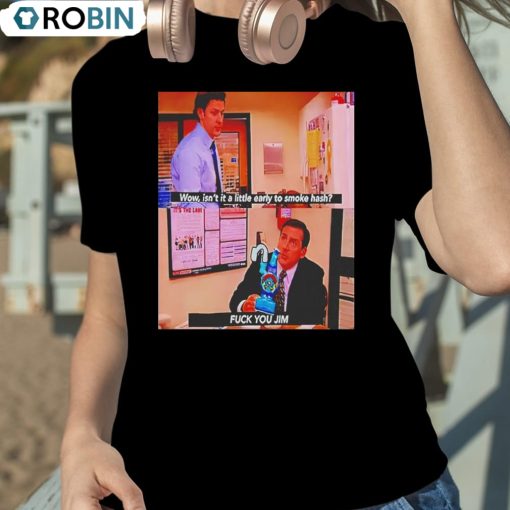 Wow Isn’t It A Little Early To Smoke Hash F Ck You Jim Shirt