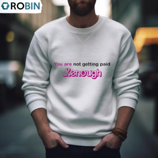 You Are Not Getting Paid Kenough Shirt, Hoodie, Ladies Tee