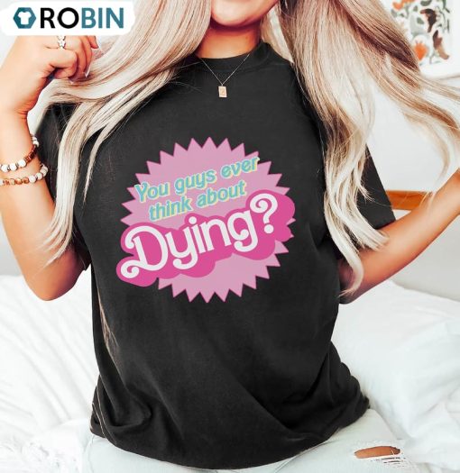 You Guys Ever Think About Dying Barbi Movie Shirt, Barbie Party Tee Tops Sweatshirt