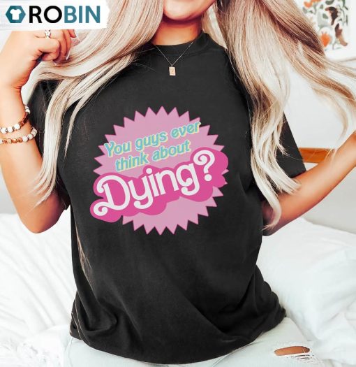 You Guys Ever Think About Dying Barbi Movie Shirt, Barbie Party Tee Tops Sweatshirt