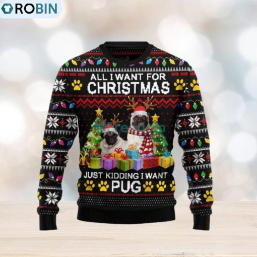 All I Want For Christmas Just Kidding I Want Pug Ugly Christmas Sweater