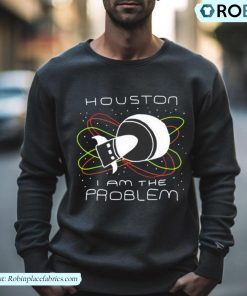 Houston I Am The Problem Shirt