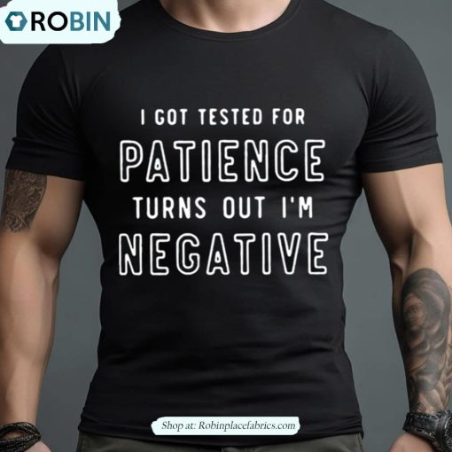 I Got Tested For Patience Turns Out I’m Negative Text Design Shirt