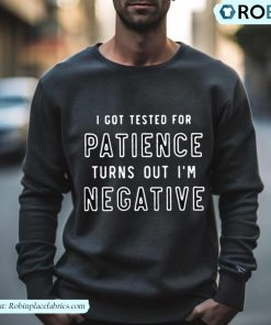 I Got Tested For Patience Turns Out I’m Negative Text Design Shirt