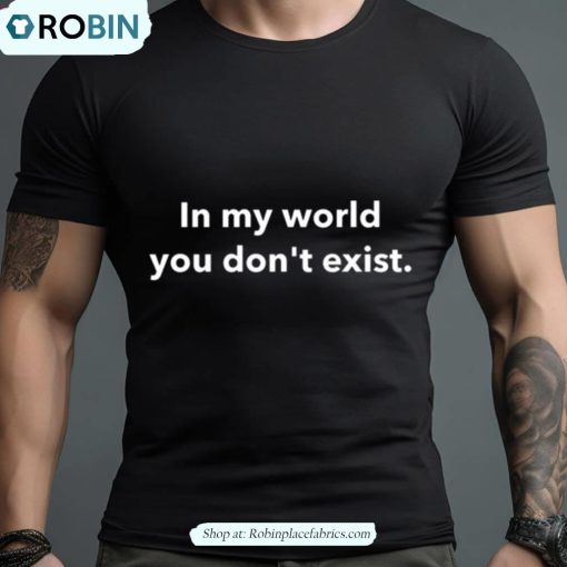 In My World You Don’t Exist Shirt