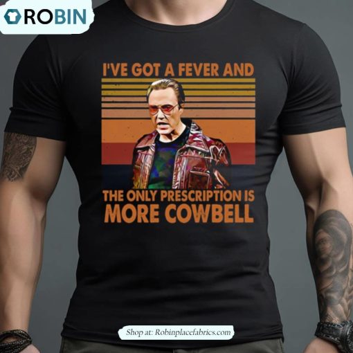 I’ve Got A Fever And The Only Prescription Is More Cowbell Shirt