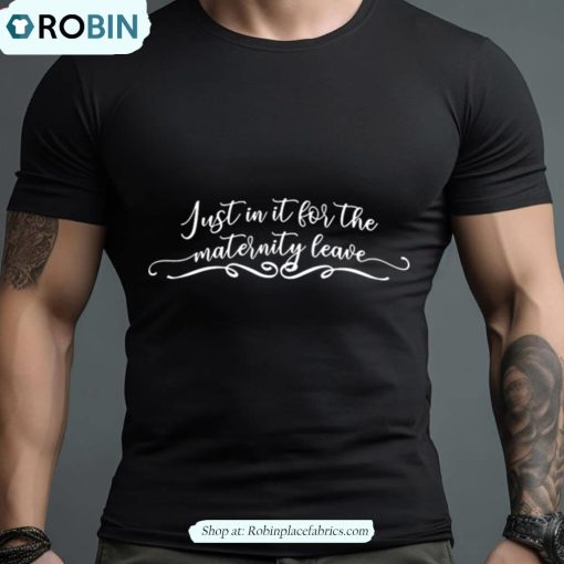 Just In It For The Maternity Leave Shirt