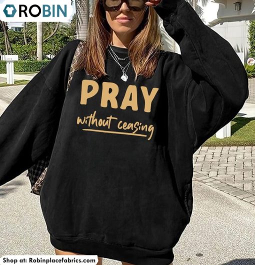 Pray Without Ceasing Shirt, Christian Prayer Unisex Tee, Long Sleeve, Hoodie