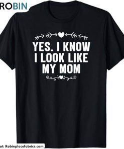 Yes I Know I Look Like My Mom Funny Long Sleeve Short Sleeve