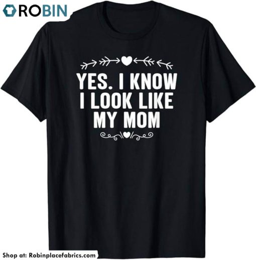 Yes I Know I Look Like My Mom Funny Long Sleeve Short Sleeve