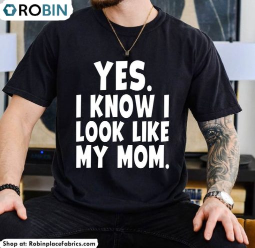 Yes I Know I Look Like My Mom Shirt, Trendy Unisex T Shirt Short Sleeve