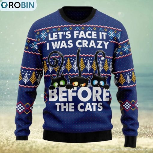 Let’s Face It i Was Crazy Before The Cats Ugly Christmas 3D Sweater Gift For Christmas