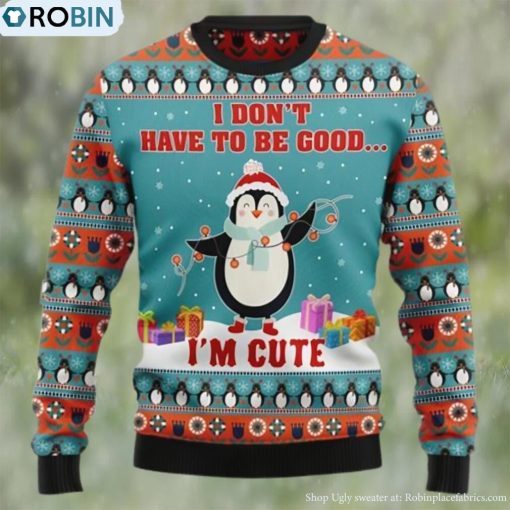 Penguins I Don’t Have To Be Good I’m Cute Christmas Sweater