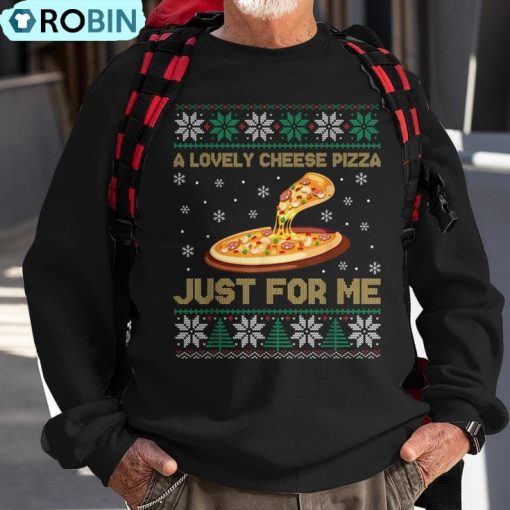 A Lovely Cheese Pizza Just For Me Christmas Pizzeria Cheesy Ugly Christmas Sweatshirt