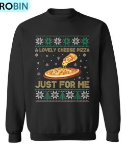 A Lovely Cheese Pizza Just For Me Christmas Pizzeria Cheesy Ugly Christmas Sweatshirt A Lovely Cheese Pizza Just For Me Christmas Pizzeria Cheesy Ugly Christmas Sweatshirt