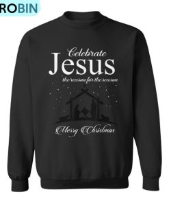 Celebrate Jesus Is The Reason For The Season Christmas Ugly Christmas Sweatshirt