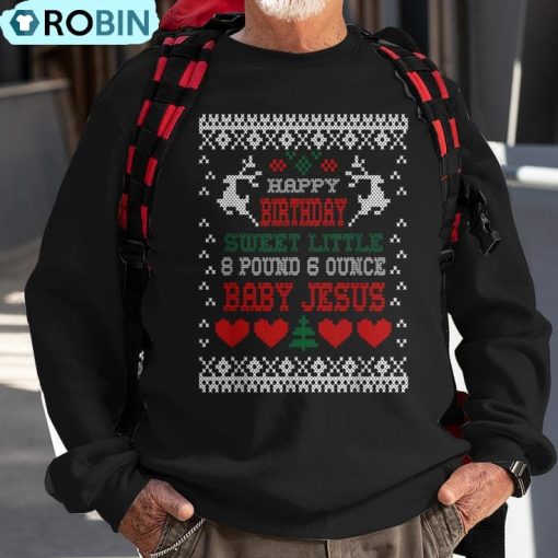 Happy Birthday 8 Pound 6 Ounce Baby Jesus Christmas T Ugly Christmas Sweatshirt