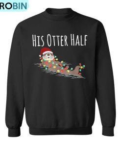His And Her Otter Half Matching Couple Christmas His Ugly Christmas Sweatshirt His And Her Otter Half Matching Couple Christmas His Ugly Christmas Sweatshirt