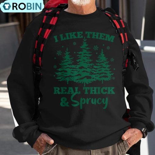 I Like Em Real Thick And Sprucey Christmas Tree Ugly Christmas Sweatshirt