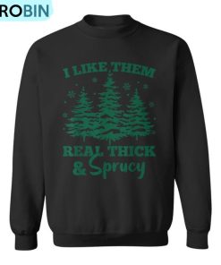 I Like Em Real Thick And Sprucey Christmas Tree Ugly Christmas Sweatshirt