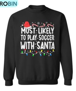 Most Likely To Play Soccer With Santa Matching Christmas Ugly Christmas Sweatshirt