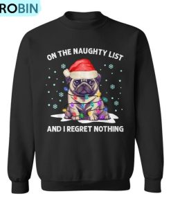 On The Naughty List And I Regret Nothing Pug Dog Christmas Ugly Christmas Sweatshirt
